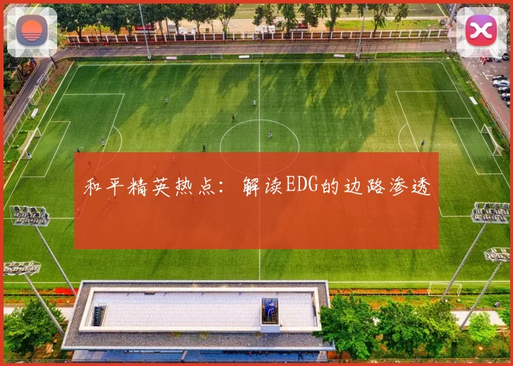 和平精英热点：解读EDG的边路渗透
