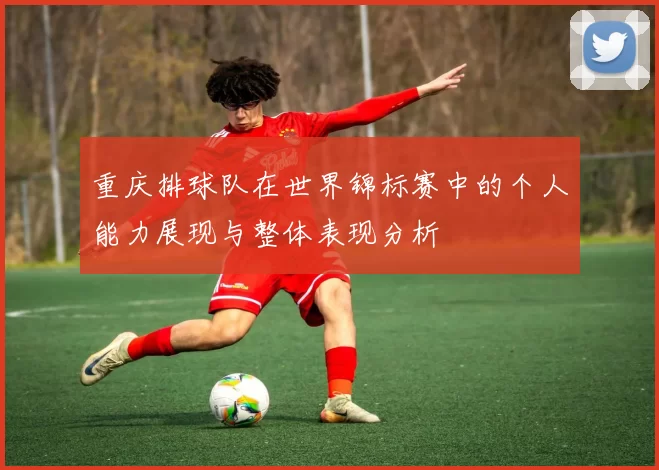 重庆排球队在世界锦标赛中的个人能力展现与整体表现分析