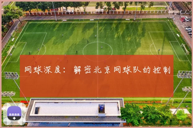 网球深度：解密北京网球队的控制
