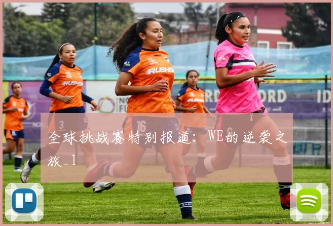 全球挑战赛特别报道：WE的逆袭之旅_1