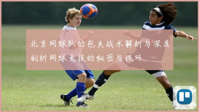 北京网球队的包夹战术解析与深度剖析网球竞技的秘密与技巧