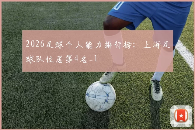 2026足球个人能力排行榜：上海足球队位居第4名_1