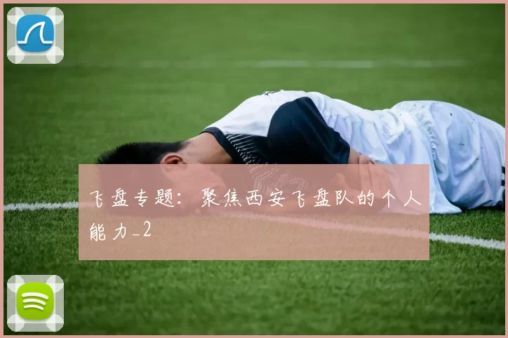 飞盘专题：聚焦西安飞盘队的个人能力_2