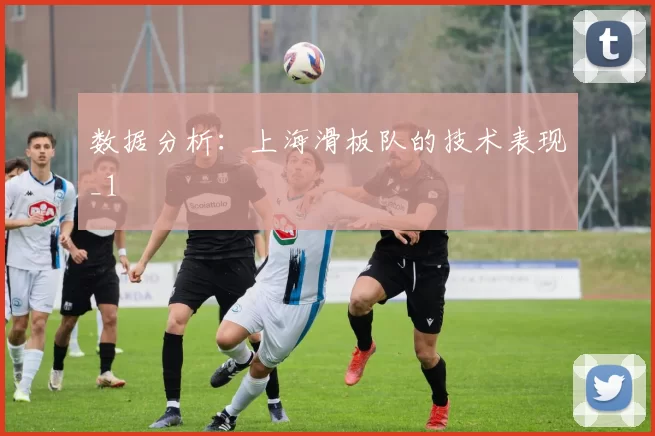 数据分析：上海滑板队的技术表现_1