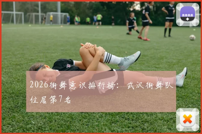 2026街舞意识排行榜：武汉街舞队位居第7名