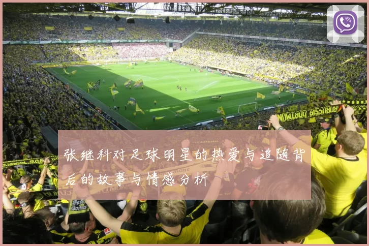 张继科对足球明星的热爱与追随背后的故事与情感分析