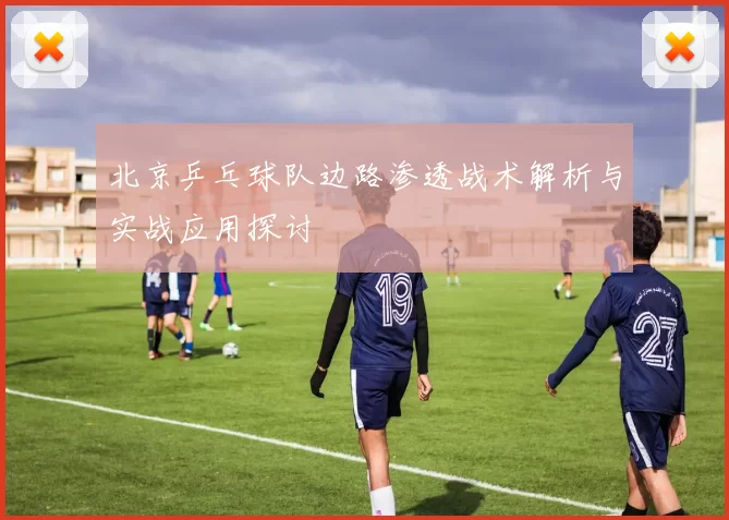 北京乒乓球队边路渗透战术解析与实战应用探讨