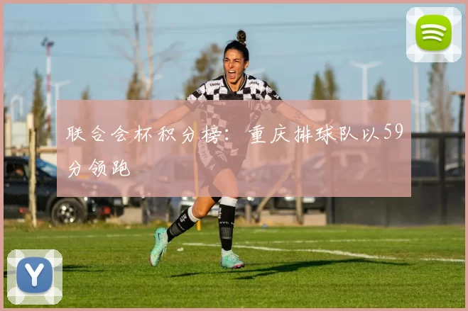 联合会杯积分榜：重庆排球队以59分领跑